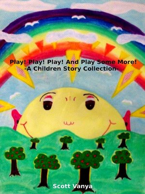 cover image of Play! Play! Play! and Play Some More!-A Children Story Collection